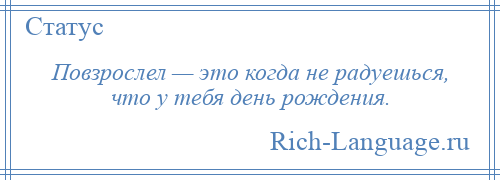 
    Повзрослел — это когда не радуешься, что у тебя день рождения.