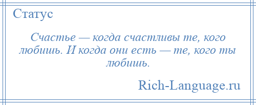 
    Счастье — когда счастливы те, кого любишь. И когда они есть — те, кого ты любишь.