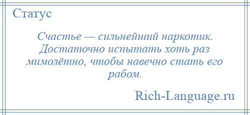 
    Счастье — сильнейший наркотик. Достаточно испытать хоть раз мимолётно, чтобы навечно стать его рабом.