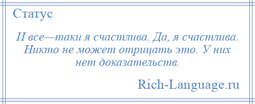 
    И все—таки я счастлива. Да, я счастлива. Никто не может отрицать это. У них нет доказательств.