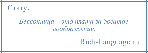 
    Бессонница – это плата за богатое воображение.