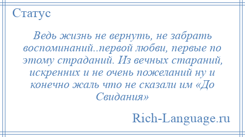 
    Ведь жизнь не вернуть, не забрать воспоминаний..первой любви, первые по этому страданий. Из вечных стараний, искренних и не очень пожеланий ну и конечно жаль что не сказали им «До Свидания»