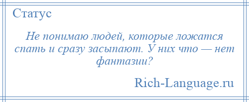 
    Не понимаю людей, которые ложатся спать и сразу засыпают. У них что — нет фантазии?