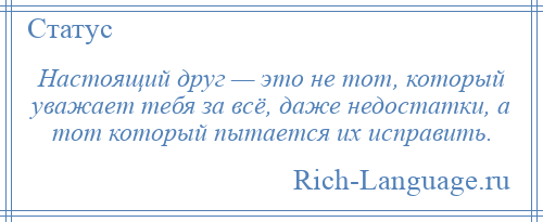 
    Настоящий друг — это не тот, который уважает тебя за всё, даже недостатки, а тот который пытается их исправить.