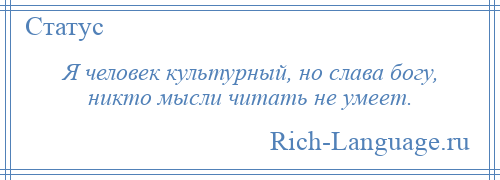 
    Я человек культурный, но слава богу, никто мысли читать не умеет.