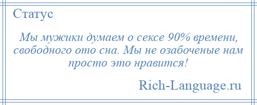 
    Мы мужики думаем о сексе 90% времени, свободного ото сна. Мы не озабоченые нам просто это нравится!