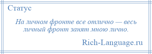 
    На личном фронте все отлично — весь личный фронт занят мною лично.