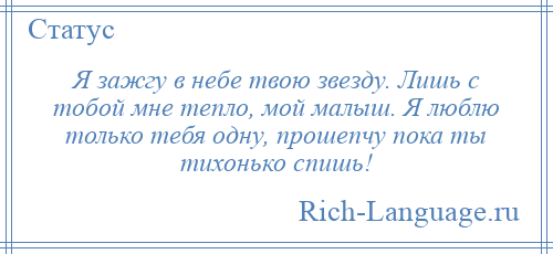 
    Я зажгу в небе твою звезду. Лишь с тобой мне тепло, мой малыш. Я люблю только тебя одну, прошепчу пока ты тихонько спишь!