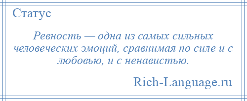 
    Ревность — одна из самых сильных человеческих эмоций, сравнимая по силе и с любовью, и с ненавистью.