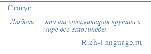 
    Любовь — это та сила,которая крутит в мире все велосипеды.