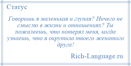 
    Говоришь я маленькая и глупая? Ничего не смыслю в жизни и отношениях? Ты пожалеешь, что потерял меня, когда узнаешь, что я окрутила твоего женатого друга!