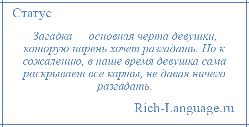 
    Загадка — основная черта девушки, которую парень хочет разгадать. Но к сожалению, в наше время девушка сама раскрывает все карты, не давая ничего разгадать.