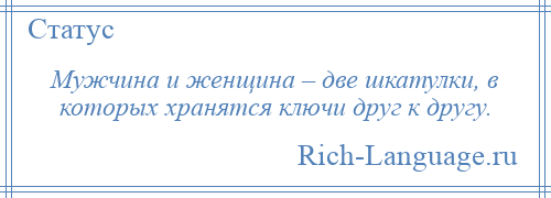 
    Мужчина и женщина – две шкатулки, в которых хранятся ключи друг к другу.