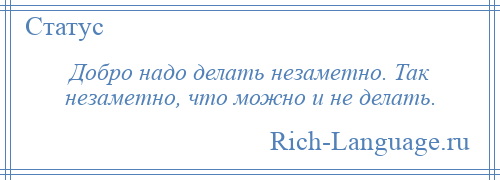 
    Добро надо делать незаметно. Так незаметно, что можно и не делать.