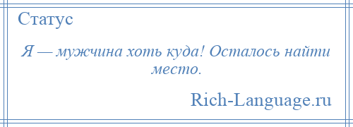 
    Я — мужчина хоть куда! Осталось найти место.