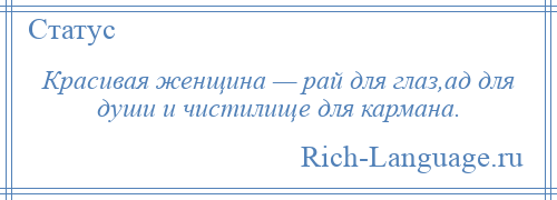 
    Красивая женщина — рай для глаз,ад для души и чистилище для кармана.