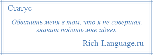 
    Обвинить меня в том, что я не совершал, значит подать мне идею.