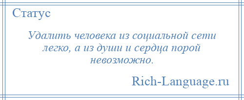 
    Удалить человека из социальной сети легко, а из души и сердца порой невозможно.