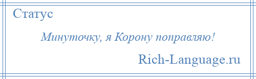 
    Минуточку, я Корону поправляю!