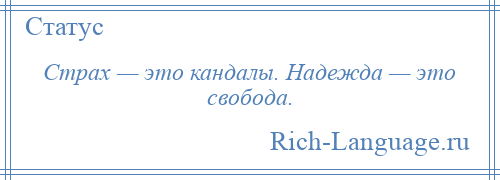 
    Страх — это кандалы. Надежда — это свобода.