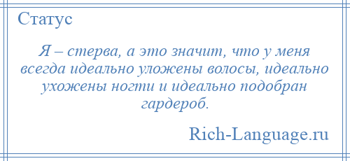 
    Я – стерва, а это значит, что у меня всегда идеально уложены волосы, идеально ухожены ногти и идеально подобран гардероб.