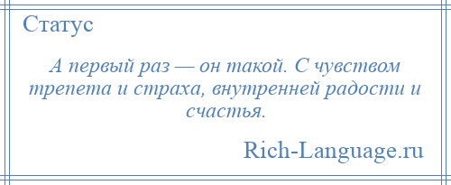 
    А первый раз — он такой. С чувством трепета и страха, внутренней радости и счастья.