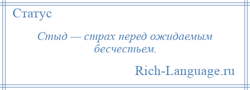 
    Стыд — страх перед ожидаемым бесчестьем.