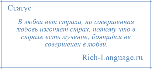 
    В любви нет страха, но совершенная любовь изгоняет страх, потому что в страхе есть мучение; боящийся не совершенен в любви.