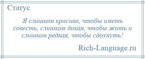 
    Я слишком красива, чтобы иметь совесть, слишком дикая, чтобы жить и слишком редкая, чтобы сдохнуть!