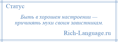 
    Быть в хорошем настроении — причинять муки своим завистникам.
