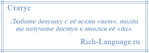 
    Любите девушку с её всеми «нет», тогда вы получите доступ к многим её «да».