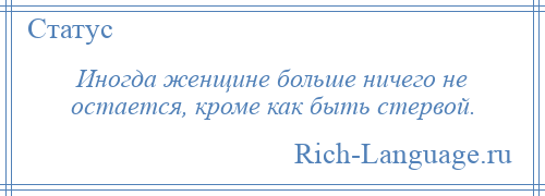 
    Иногда женщине больше ничего не остается, кроме как быть стервой.