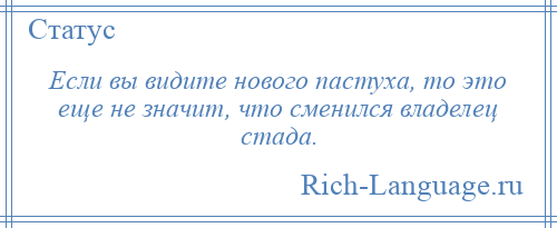 
    Если вы видите нового пастуха, то это еще не значит, что сменился владелец стада.