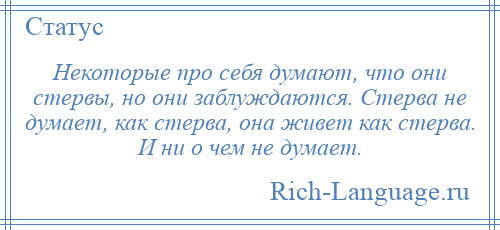 
    Некоторые про себя думают, что они стервы, но они заблуждаются. Стерва не думает, как стерва, она живет как стерва. И ни о чем не думает.
