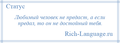 
    Любимый человек не предаст, а если предал, то он не достойный тебя.