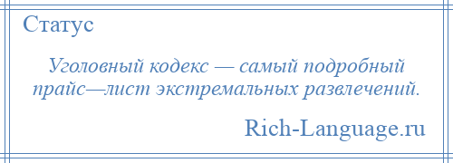 
    Уголовный кодекс — самый подробный прайс—лист экстремальных развлечений.
