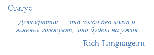 
    Демократия — это когда два волка и ягнёнок голосуют, что будет на ужин