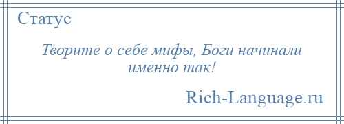 
    Творите о себе мифы, Боги начинали именно так!