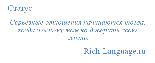 
    Серьезные отношения начинаются тогда, когда человеку можно доверить свою жизнь.