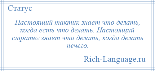 
    Настоящий тактик знает что делать, когда есть что делать. Настоящий стратег знает что делать, когда делать нечего.