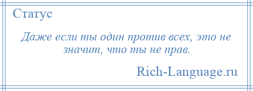 
    Даже если ты один против всех, это не значит, что ты не прав.