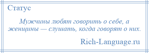 
    Мужчины любят говорить о себе, а женщины — слушать, когда говорят о них.