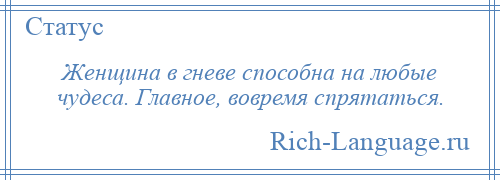 
    Женщина в гневе способна на любые чудеса. Главное, вовремя спрятаться.