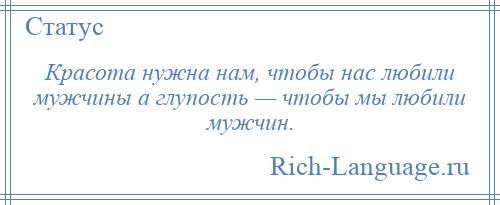 
    Красота нужна нам, чтобы нас любили мужчины а глупость — чтобы мы любили мужчин.