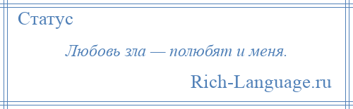 
    Любовь зла — полюбят и меня.