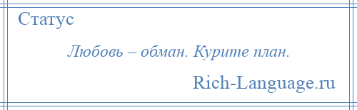 
    Любовь – обман. Курите план.