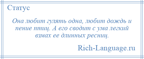 
    Она любит гулять одна, любит дождь и пение птиц. А его сводит с ума легкий взмах ее длинных ресниц.