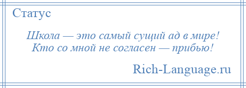 
    Школа — это самый сущий ад в мире! Кто со мной не согласен — прибью!