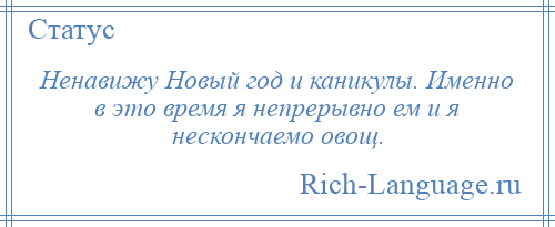 
    Ненавижу Новый год и каникулы. Именно в это время я непрерывно ем и я нескончаемо овощ.