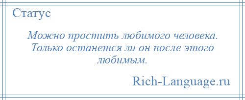 
    Можно простить любимого человека. Только останется ли он после этого любимым.